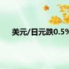 美元/日元跌0.5%