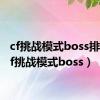 cf挑战模式boss排名（cf挑战模式boss）