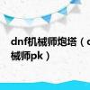 dnf机械师炮塔（dnf机械师pk）