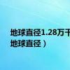 地球直径1.28万千米（地球直径）