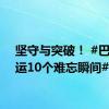 坚守与突破！ #巴黎奥运10个难忘瞬间#