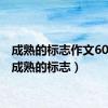 成熟的标志作文600字（成熟的标志）