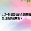 10种象征爱情的东西英语（10种象征爱情的东西）