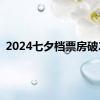 2024七夕档票房破2亿