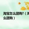 淘宝怎么团购?（淘宝怎么团购）