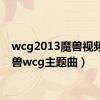 wcg2013魔兽视频（魔兽wcg主题曲）