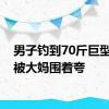 男子钓到70斤巨型鱤鱼被大妈围着夸