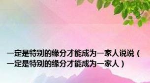 一定是特别的缘分才能成为一家人说说（一定是特别的缘分才能成为一家人）