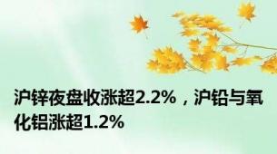 沪锌夜盘收涨超2.2%，沪铅与氧化铝涨超1.2%