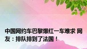 中国网约车巴黎爆红一车难求 网友：排队排到了法国！