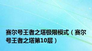 赛尔号王者之塔极限模式（赛尔号王者之塔第10层）