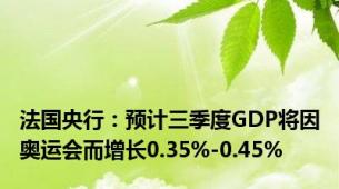 法国央行：预计三季度GDP将因奥运会而增长0.35%-0.45%