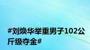 #刘焕华举重男子102公斤级夺金#