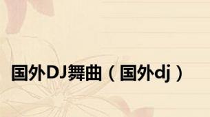 国外DJ舞曲（国外dj）