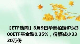 【ETF动向】8月9日华泰柏瑞沪深300ETF基金跌0.35%，份额减少3330万份