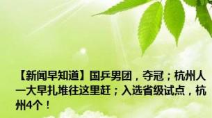 【新闻早知道】国乒男团，夺冠；杭州人一大早扎堆往这里赶；入选省级试点，杭州4个！