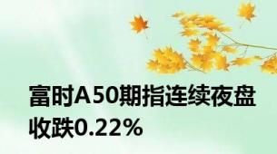 富时A50期指连续夜盘收跌0.22%