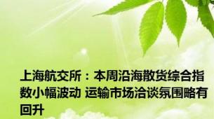 上海航交所：本周沿海散货综合指数小幅波动 运输市场洽谈氛围略有回升