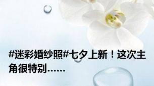 #迷彩婚纱照#七夕上新！这次主角很特别……