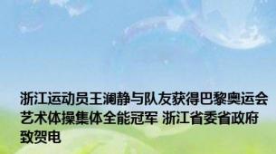 浙江运动员王澜静与队友获得巴黎奥运会艺术体操集体全能冠军 浙江省委省政府致贺电