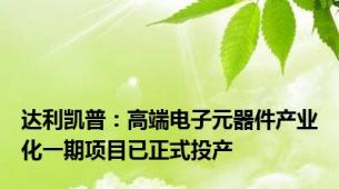 达利凯普：高端电子元器件产业化一期项目已正式投产