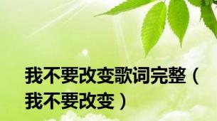 我不要改变歌词完整（我不要改变）