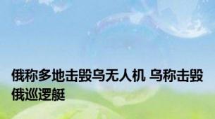 俄称多地击毁乌无人机 乌称击毁俄巡逻艇