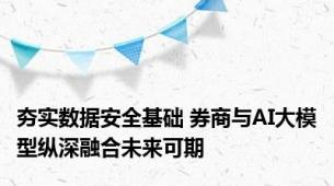 夯实数据安全基础 券商与AI大模型纵深融合未来可期