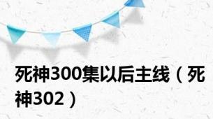 死神300集以后主线（死神302）