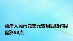 离岸人民币兑美元较周四纽约尾盘涨98点