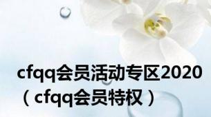 cfqq会员活动专区2020（cfqq会员特权）