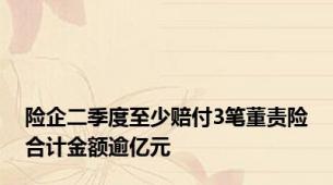 险企二季度至少赔付3笔董责险合计金额逾亿元