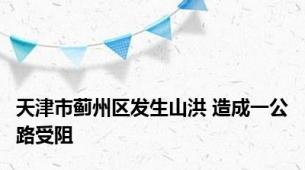 天津市蓟州区发生山洪 造成一公路受阻