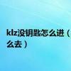 klz没钥匙怎么进（klz怎么去）