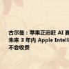 古尔曼：苹果正追赶 AI 赛道先驱，未来 3 年内 Apple Intelligence 不会收费