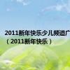 2011新年快乐少儿频道广告视频（2011新年快乐）