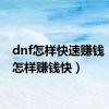 dnf怎样快速赚钱（dnf怎样赚钱快）