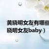 黄晓明女友有哪些（黄晓明女友baby）