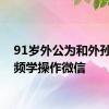 91岁外公为和外孙女视频学操作微信