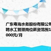 广东粤海水务股份有限公司校园招聘水工管理岗位薪资范围15000-18000元/月