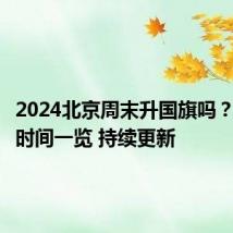 2024北京周末升国旗吗？升降旗时间一览 持续更新