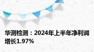 华测检测：2024年上半年净利润增长1.97%