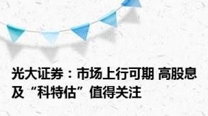 光大证券：市场上行可期 高股息及“科特估”值得关注