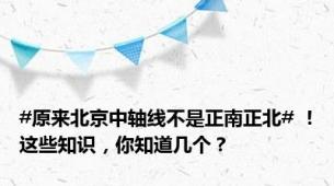 #原来北京中轴线不是正南正北# ！这些知识，你知道几个？