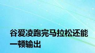 谷爱凌跑完马拉松还能一顿输出