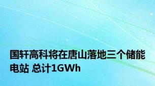 国轩高科将在唐山落地三个储能电站 总计1GWh