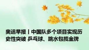 奥运早报丨中国队多个项目实现历史性突破 乒乓球、跳水包揽金牌