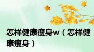 怎样健康瘦身w（怎样健康瘦身）