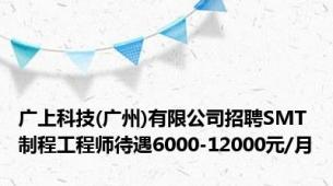 广上科技(广州)有限公司招聘SMT制程工程师待遇6000-12000元/月