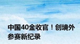 中国40金收官！创境外参赛新纪录